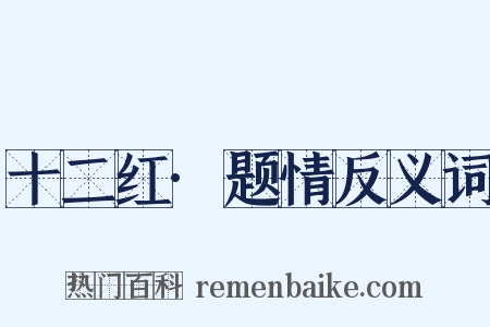 十二红·题情反义词是什么意思的图片